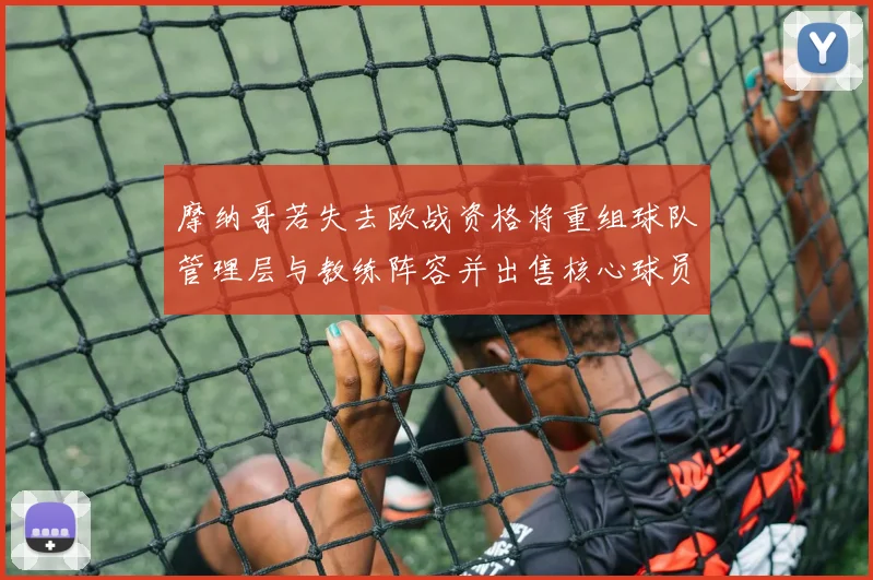 摩纳哥若失去欧战资格将重组球队管理层与教练阵容并出售核心球员