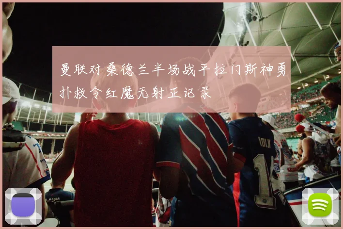 曼联对桑德兰半场战平拉门斯神勇扑救令红魔无射正记录