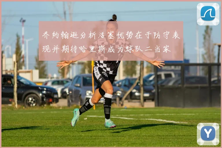 乔约翰逊分析活塞优势在于防守表现并期待哈里斯成为球队二当家