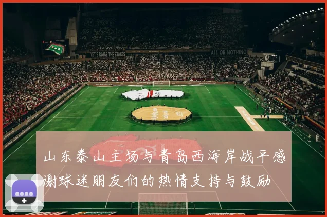 山东泰山主场与青岛西海岸战平感谢球迷朋友们的热情支持与鼓励