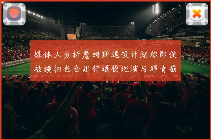 媒体人分析詹姆斯退役计划称即使被横扫也会进行退役巡演与邓肯截然不同