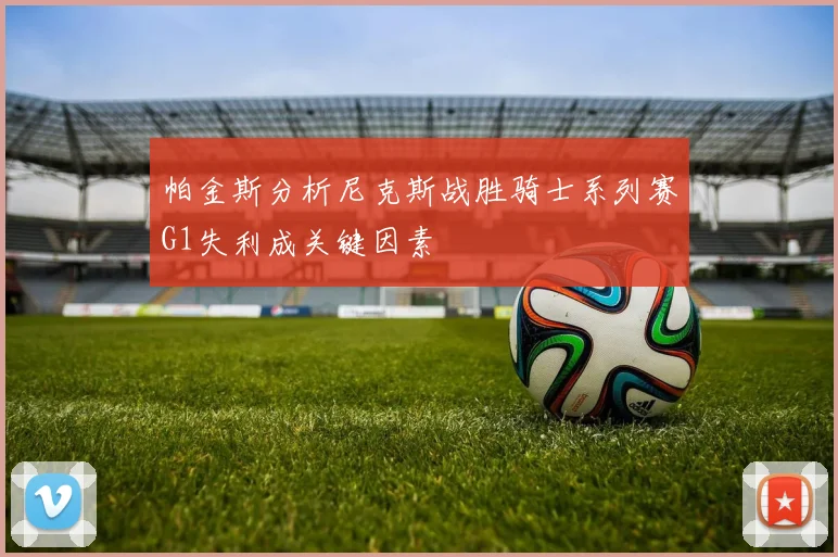 帕金斯分析尼克斯战胜骑士系列赛G1失利成关键因素