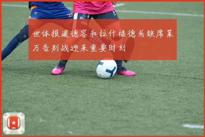 世体报道德容和拉什福德或缺席莱万告别战迎来重要时刻